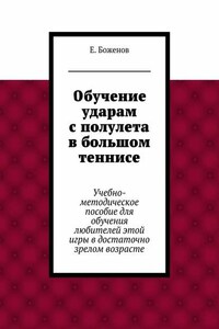 Обучение ударам с полулета в большом теннисе. Учебно-методическое пособие для обучения любителей этой игры в достаточно зрелом возрасте