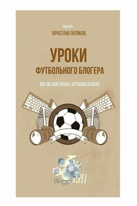 Уроки футбольного блогера. Все об олигархах, футболе и сексе