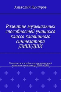 Развитие музыкальных способностей учащихся класса клавишного синтезатора ДМШ/ДШИ. Методическое пособие для преподавателей клавишного синтезатора ДМШ и ДШИ
