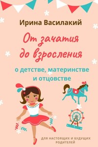 От зачатия до взросления. Для настоящих и будущих родителей