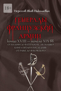 Генералы французской армии конца XVIII – начала XIX вв.: от Вальми до Ватерлоо и… не только! Книга пятая и последняя: от Равье до Янковского