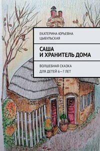Саша и хранитель дома. Волшебная сказка для детей 6—7 лет
