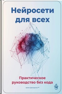 Нейросети для всех: Практическое руководство без кода