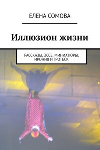 Иллюзион жизни. Рассказы, эссе, миниатюры, ирония и гротеск