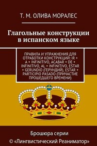 Глагольные конструкции в испанском языке. Правила и упражнения для отработки конструкций: ir + a + infinitivo, acabar + de + infinitivo, al + infinitivo, estar + gerundio (герундий), estar + participio pasado (причастие прошедшего времени)