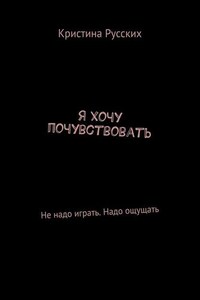 Я хочу почувствовать. Не надо играть. Надо ощущать
