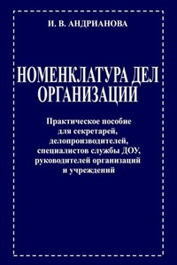 Номенклатура дел организации. Практическое пособие для секретарей, делопроизводителей, специалистов службы ДОУ, руководителей организаций и учреждений