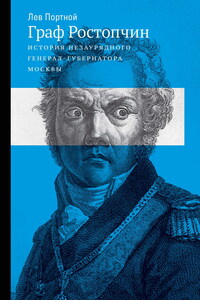 Граф Ростопчин. История незаурядного генерал-губернатора Москвы