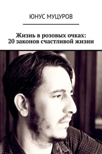 Жизнь в розовых очках: 20 законов счастливой жизни. 20 простых, но важных законов, которые помогут вам жить счастливо и удовлетворенно