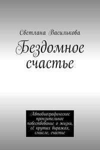 Бездомное счастье. Автобиографическое пронзительное повествование о жизни, её крутых виражах, смысле, счастье