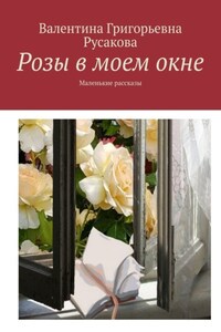 Розы в моем окне. Маленькие рассказы
