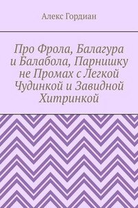 Про Фрола, Балагура и Балабола, Парнишку не Промах с Легкой Чудинкой и Завидной Хитринкой