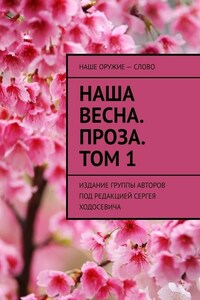Наша весна. Проза. Том 1. Издание группы авторов под редакцией Сергея Ходосевича