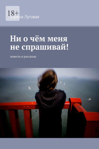 Ни о чём меня не спрашивай! Повесть и рассказы