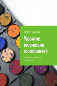 Развитие творческих способностей. У детей, школьников, подростков