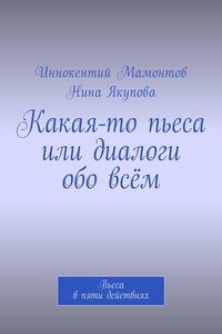 Какая-то пьеса или диалоги обо всём. Пьеса в пяти действиях