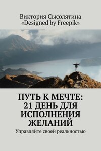 Путь к мечте: 21 день для исполнения желаний. Управляйте своей реальностью