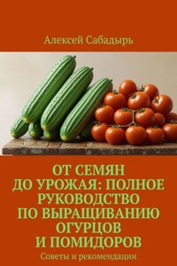 От семян до урожая: полное руководство по выращиванию огурцов и помидоров. Советы и рекомендации