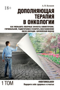 Дополняющая терапия в онкологии. Том 1. Как уменьшить побочные эффекты химиотерапии, гормональной, радиотерапии и ускорить восстановление после операции. Европейский подход