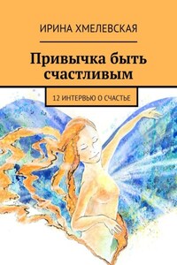 Привычка быть счастливым. 12 интервью о счастье