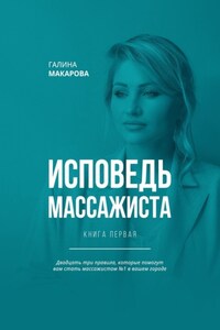 Исповедь массажиста. Книга первая. Двадцать три правила, которые помогут вам стать массажистом №1 в вашем городе