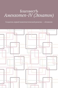 Аменхотеп-IV (Эхнатон). Создатель первой монотеистической религии – «Атонизм»