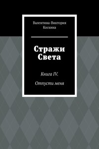 Стражи Света. Книга IV. Отпусти меня