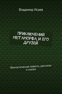 Приключения Метаморфа и его друзей. Фантастическая повесть, рассказы и сказки