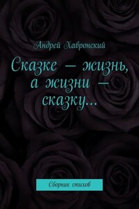 Сказке – жизнь, а жизни – сказку… Сборник стихов