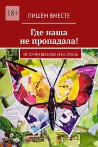 Где наша не пропадала! Истории веселые и не очень