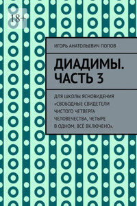 Диадимы. Часть 3. Для школы ясновидения «Свободные свидетели чистого четверга человечества, четыре в одном, всё включено».