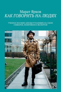 КАК ГОВОРИТЬ НА ЛЮДЯХ. УЧЕБНОЕ ПОСОБИЕ ВЫСТУПАЮЩИХ НА СЦЕНЕ СПИКЕРОВ, ПОЛИТИКОВ И ЭКСПЕРТОВ