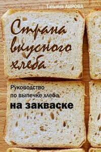 Страна вкусного хлеба. Руководство по выпечке хлеба на закваске