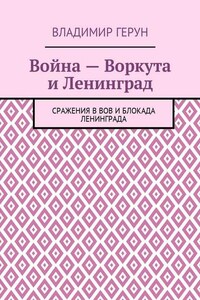 Война – Воркута и Ленинград. Сражения в ВОВ и блокада Ленинграда