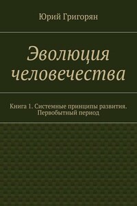Эволюция человечества. Книга 1. Системные принципы развития. Первобытный период