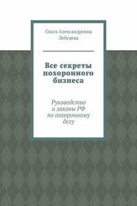 Все секреты похоронного бизнеса. Руководство и законы РФ по похоронному делу