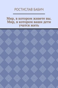 Мир, в котором живете вы. Мир, в котором ваши дети учатся жить