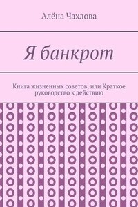 Я банкрот. Книга жизненных советов, или Краткое руководство к действию