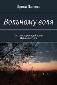 Вольному воля. Проза и лирика для души. Публицистика