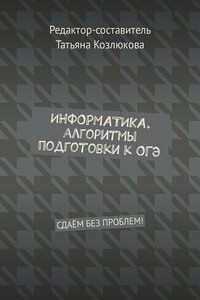 Информатика. Алгоритмы подготовки к ОГЭ. Сдаём без проблем!