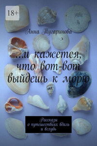 …и кажется, что вот-вот выйдешь к морю. Рассказы о путешествиях вдаль и вглубь