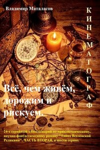 Всё, чем живём, дорожим и рискуем. 24-серийный киносценарий по приключенческому, научно-фантастическому роману «Тайна Вселенской Реликвии». Часть вторая, в шести сериях