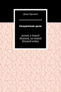 Солдатская доля. Роман о такой далекой, но такой близкой войне