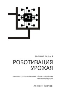Роботизация урожая: Интеллектуальные системы сбора и обработки сельхозпродукции. Монография