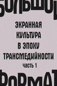Большой формат: экранная культура в эпоху трансмедийности. Часть 1