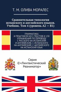 Сравнительная типология испанского и английского языков. Учебник. Том 4 (уровень А2 – В1). Грамматика и практикум из 5 текстов и 130 упражнений по переводу с русского на испанский и английский, с испанского на английский, с английского на испанский язык