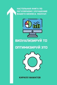 Визуализируй то. Оптимизируй это. Настольная книга по регулярному улучшению вашего бизнеса. Мануал