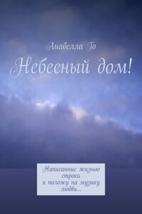 Небесный дом! Написанные жизнью строки я положу на музыку любви…