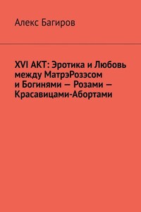 XVI АКТ: Эротика и Любовь между МатрэРозэсом и Богинями – Розами – Красавицами-Абортами