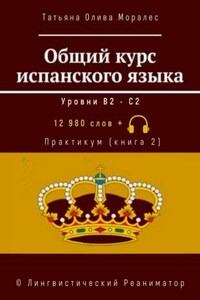 Общий курс испанского языка. Уровни В2—С2. Практикум (книга 2). 12 980 слов +. © Лингвистический Реаниматор